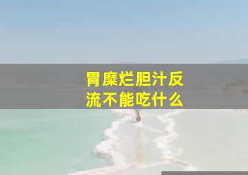 胃糜烂胆汁反流不能吃什么