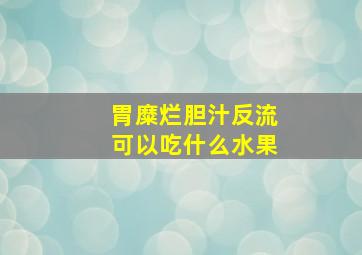 胃糜烂胆汁反流可以吃什么水果