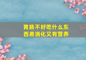 胃肠不好吃什么东西易消化又有营养