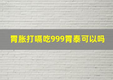 胃胀打嗝吃999胃泰可以吗