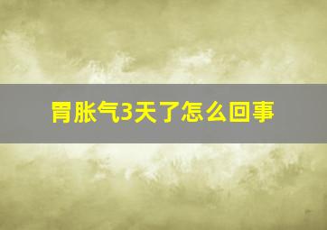 胃胀气3天了怎么回事