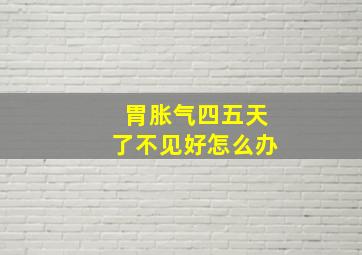 胃胀气四五天了不见好怎么办