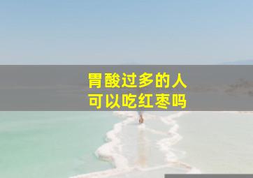 胃酸过多的人可以吃红枣吗