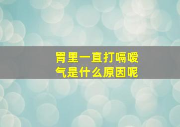 胃里一直打嗝嗳气是什么原因呢