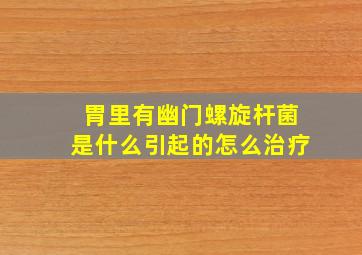 胃里有幽门螺旋杆菌是什么引起的怎么治疗