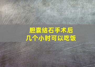 胆囊结石手术后几个小时可以吃饭