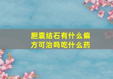 胆囊结石有什么偏方可治吗吃什么药