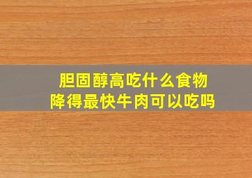 胆固醇高吃什么食物降得最快牛肉可以吃吗