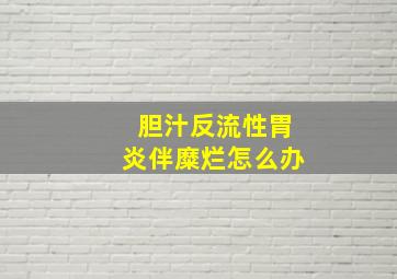 胆汁反流性胃炎伴糜烂怎么办