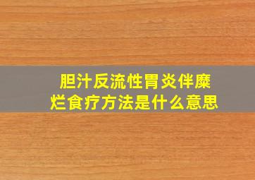 胆汁反流性胃炎伴糜烂食疗方法是什么意思