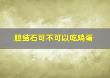 胆结石可不可以吃鸡蛋