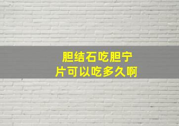 胆结石吃胆宁片可以吃多久啊