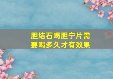 胆结石喝胆宁片需要喝多久才有效果