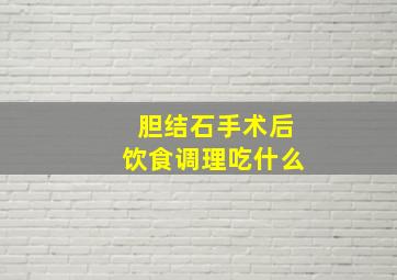 胆结石手术后饮食调理吃什么