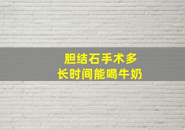 胆结石手术多长时间能喝牛奶