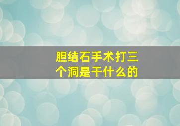 胆结石手术打三个洞是干什么的