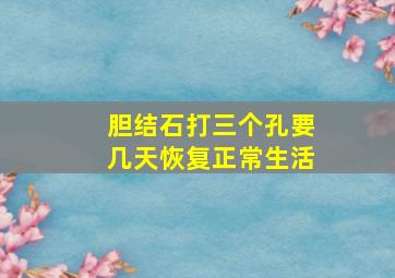 胆结石打三个孔要几天恢复正常生活