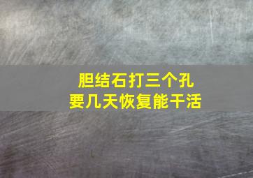 胆结石打三个孔要几天恢复能干活