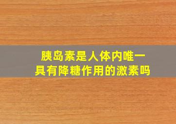 胰岛素是人体内唯一具有降糖作用的激素吗