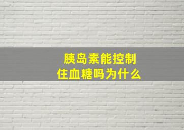 胰岛素能控制住血糖吗为什么