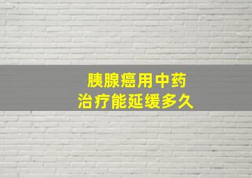 胰腺癌用中药治疗能延缓多久