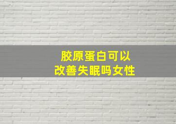 胶原蛋白可以改善失眠吗女性