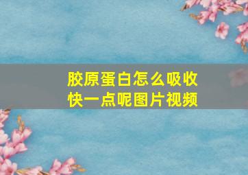 胶原蛋白怎么吸收快一点呢图片视频