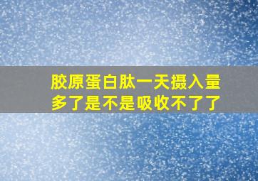 胶原蛋白肽一天摄入量多了是不是吸收不了了