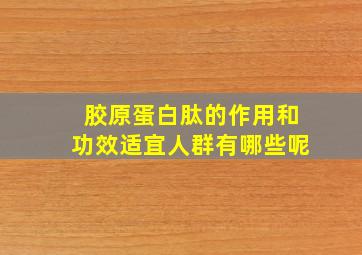 胶原蛋白肽的作用和功效适宜人群有哪些呢