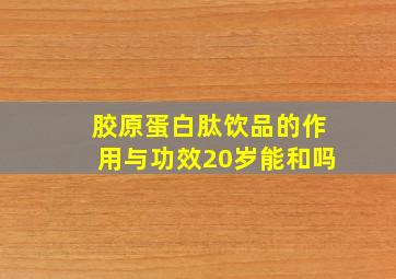 胶原蛋白肽饮品的作用与功效20岁能和吗