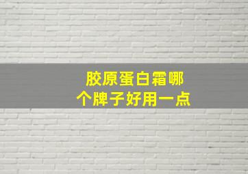 胶原蛋白霜哪个牌子好用一点