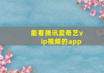 能看腾讯爱奇艺vip视频的app