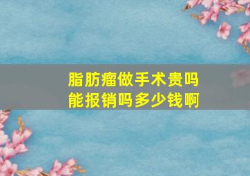 脂肪瘤做手术贵吗能报销吗多少钱啊