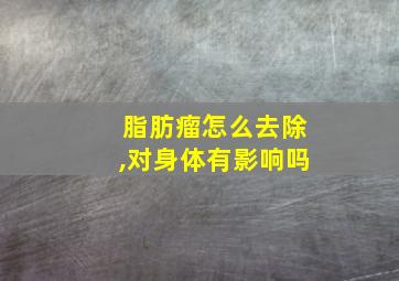 脂肪瘤怎么去除,对身体有影响吗