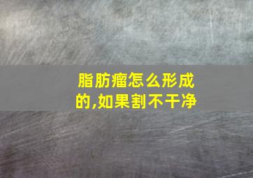 脂肪瘤怎么形成的,如果割不干净