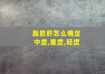 脂肪肝怎么确定中度,重度,轻度