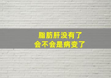 脂肪肝没有了会不会是病变了