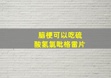 脑梗可以吃硫酸氢氯吡格雷片