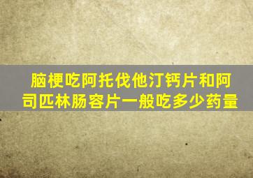 脑梗吃阿托伐他汀钙片和阿司匹林肠容片一般吃多少药量