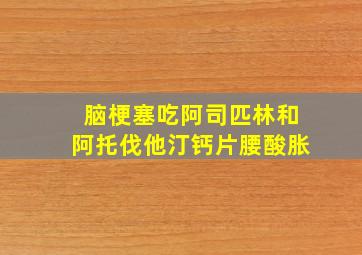 脑梗塞吃阿司匹林和阿托伐他汀钙片腰酸胀