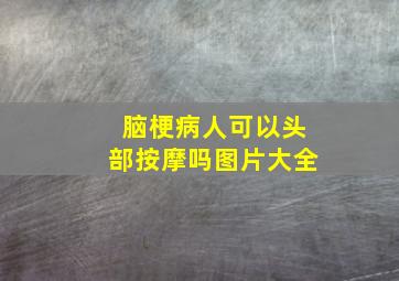 脑梗病人可以头部按摩吗图片大全