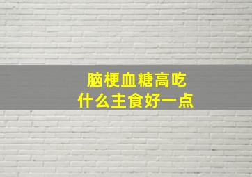 脑梗血糖高吃什么主食好一点