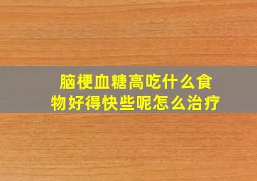 脑梗血糖高吃什么食物好得快些呢怎么治疗