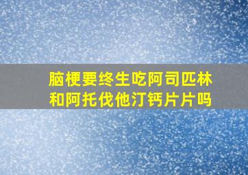 脑梗要终生吃阿司匹林和阿托伐他汀钙片片吗