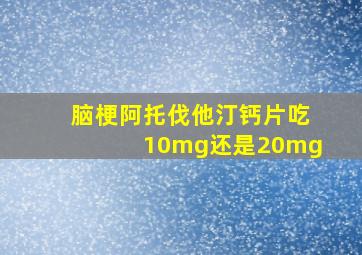 脑梗阿托伐他汀钙片吃10mg还是20mg