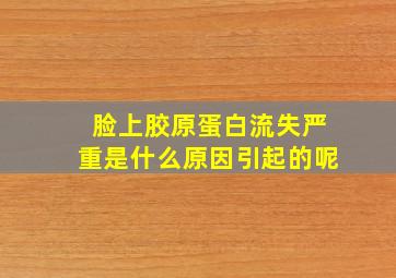 脸上胶原蛋白流失严重是什么原因引起的呢