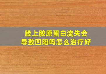 脸上胶原蛋白流失会导致凹陷吗怎么治疗好