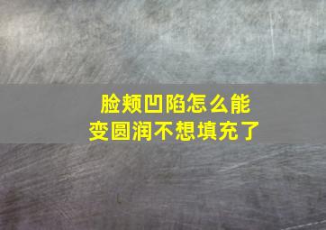 脸颊凹陷怎么能变圆润不想填充了