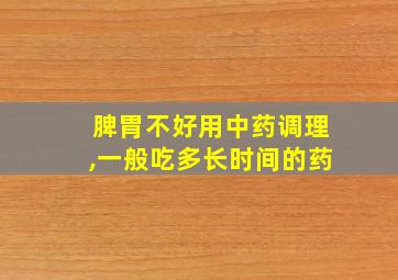 脾胃不好用中药调理,一般吃多长时间的药