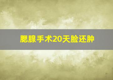 腮腺手术20天脸还肿